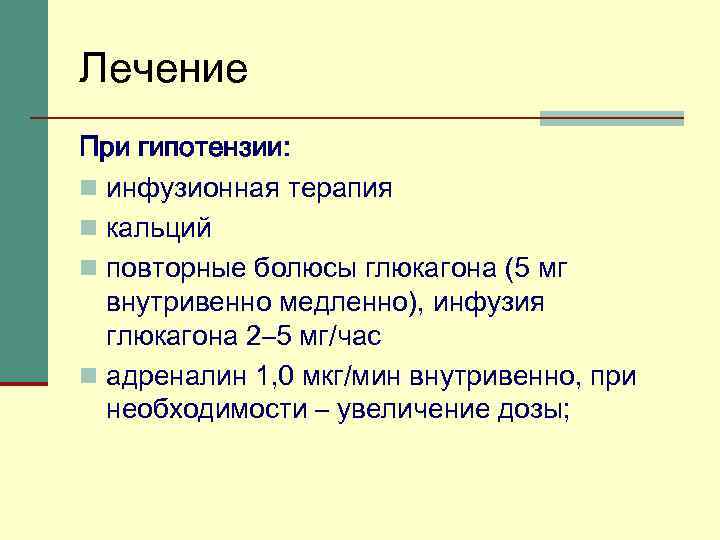 Лечение При гипотензии: n инфузионная терапия n кальций n повторные болюсы глюкагона (5 мг