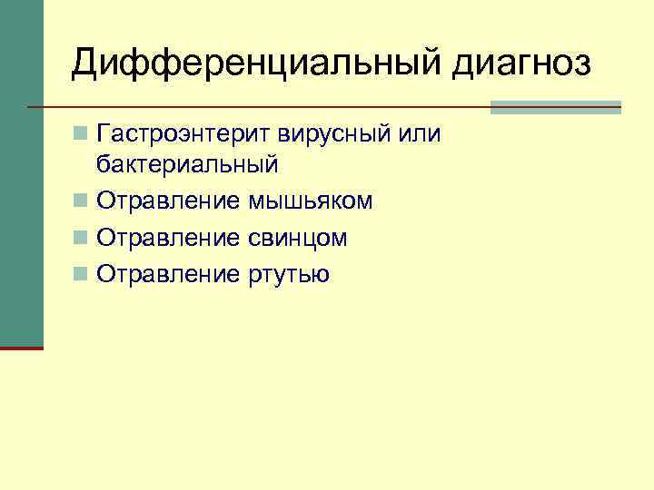 Дифференциальный диагноз n Гастроэнтерит вирусный или бактериальный n Отравление мышьяком n Отравление свинцом n