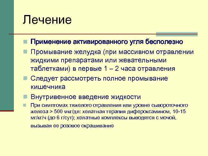 Лечение n Применение активированного угля бесполезно n Промывание желудка (при массивном отравлении жидкими препаратами