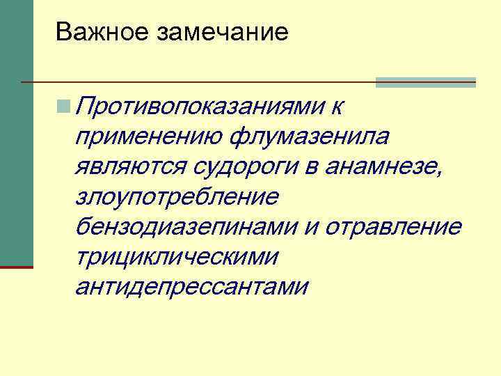 Важное замечание n Противопоказаниями к применению флумазенила являются судороги в анамнезе, злоупотребление бензодиазепинами и