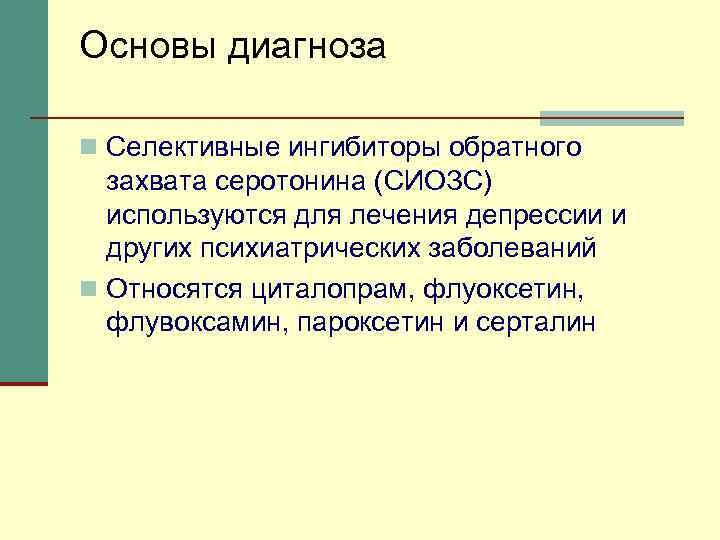 Основы диагноза n Селективные ингибиторы обратного захвата серотонина (СИОЗС) используются для лечения депрессии и
