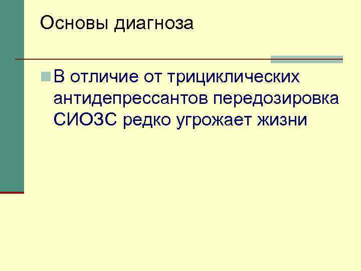 Основы диагноза n В отличие от трициклических антидепрессантов передозировка СИОЗС редко угрожает жизни 