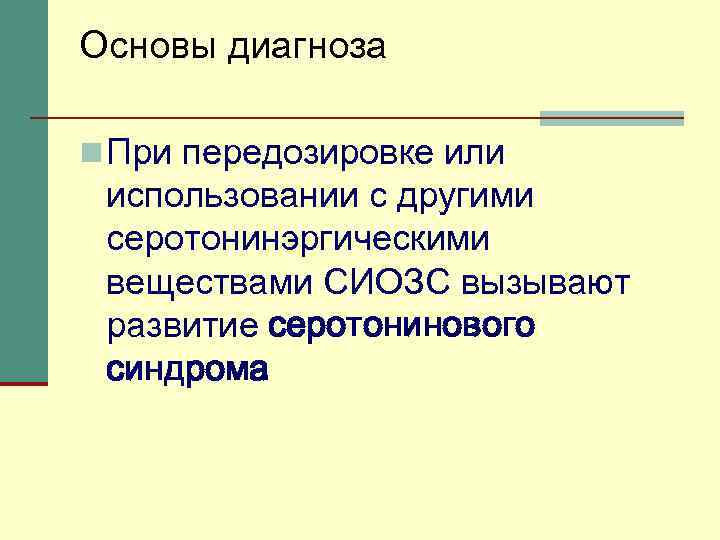 Основы диагноза n При передозировке или использовании с другими серотонинэргическими веществами СИОЗС вызывают развитие