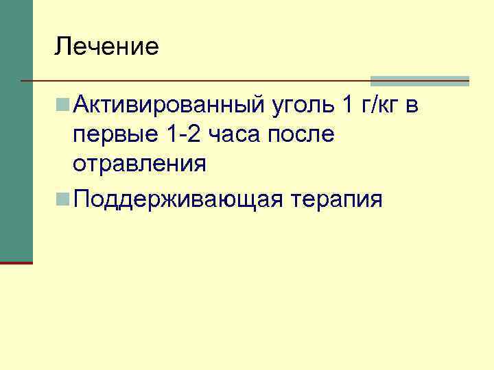 Лечение n Активированный уголь 1 г/кг в первые 1 -2 часа после отравления n
