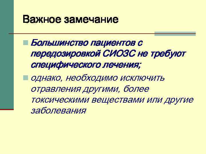 Важное замечание n Большинство пациентов с передозировкой СИОЗС не требуют специфического лечения; n однако,