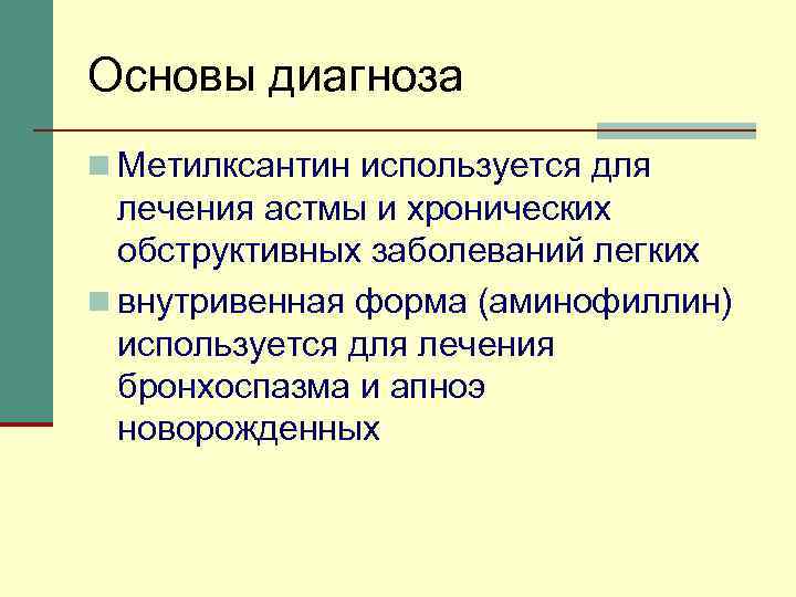 Основы диагноза n Метилксантин используется для лечения астмы и хронических обструктивных заболеваний легких n