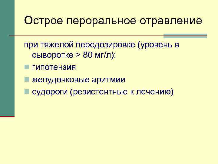 Острое пероральное отравление при тяжелой передозировке (уровень в сыворотке > 80 мг/л): n гипотензия
