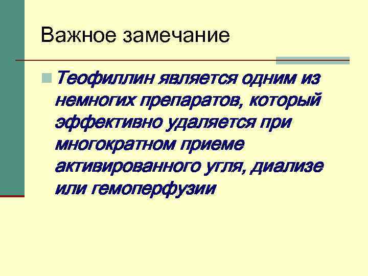 Важное замечание n Теофиллин является одним из немногих препаратов, который эффективно удаляется при многократном