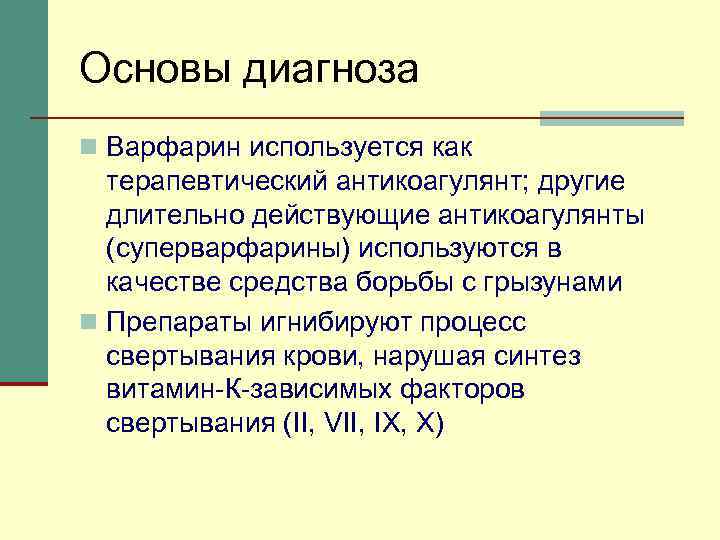Основы диагноза n Варфарин используется как терапевтический антикоагулянт; другие длительно действующие антикоагулянты (суперварфарины) используются