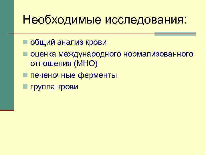 Необходимые исследования: n общий анализ крови n оценка международного нормализованного отношения (МНО) n печеночные
