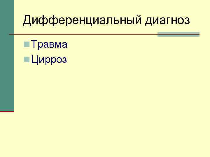 Дифференциальный диагноз n Травма n Цирроз 