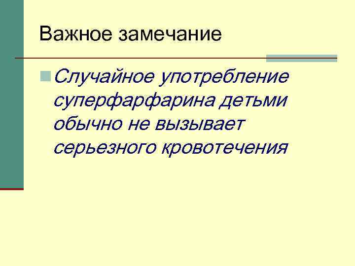 Важное замечание n. Случайное употребление суперфарфарина детьми обычно не вызывает серьезного кровотечения 