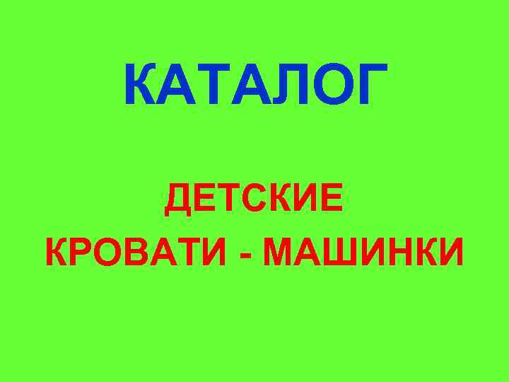 КАТАЛОГ ДЕТСКИЕ КРОВАТИ - МАШИНКИ 