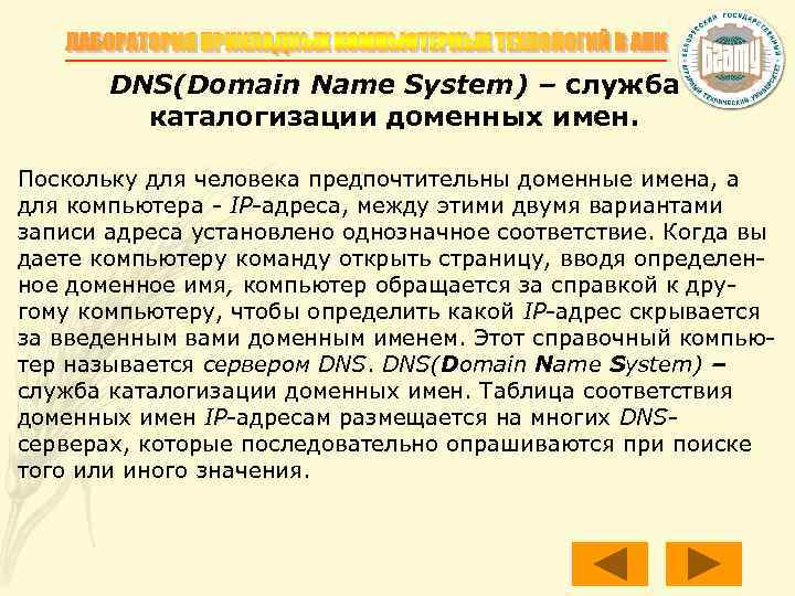 DNS(Domain Name System) – служба каталогизации доменных имен. Поскольку для человека предпочтительны доменные имена,