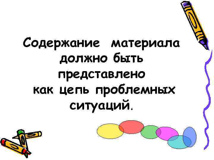 Содержание материала должно быть представлено как цепь проблемных ситуаций. 