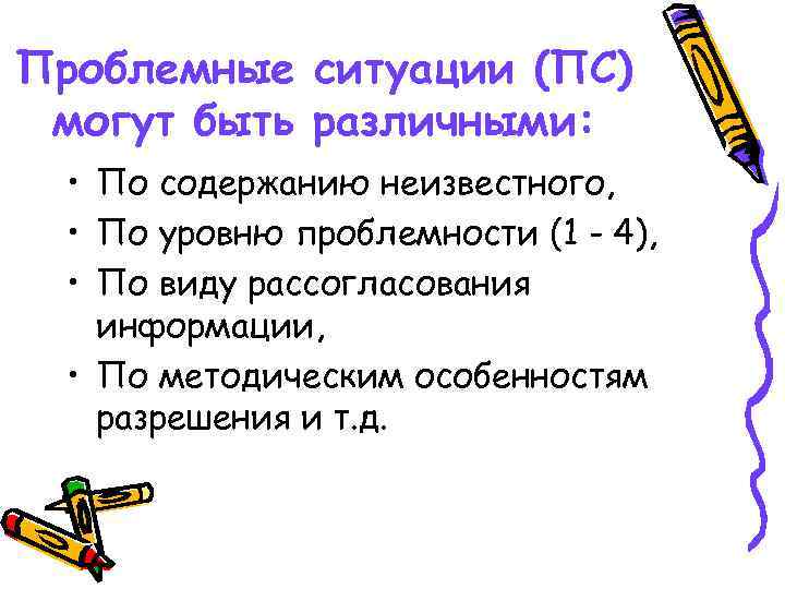 Проблемные ситуации (ПС) могут быть различными: • По содержанию неизвестного, • По уровню проблемности