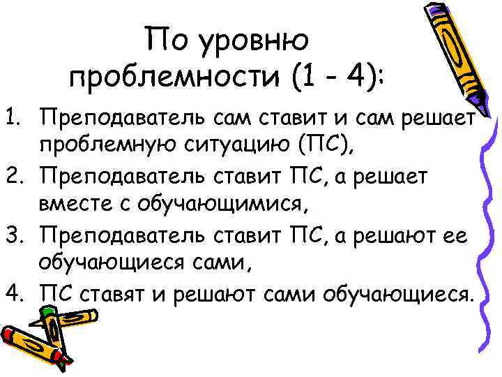По уровню проблемности (1 - 4): 1. Преподаватель сам ставит и сам решает проблемную