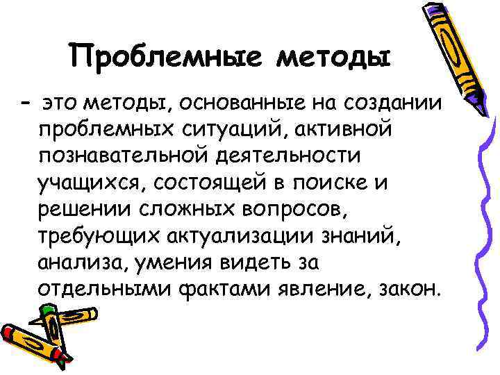 Проблемные методы - это методы, основанные на создании проблемных ситуаций, активной познавательной деятельности учащихся,