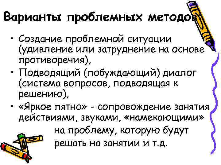 Варианты проблемных методов: • Создание проблемной ситуации (удивление или затруднение на основе противоречия), •