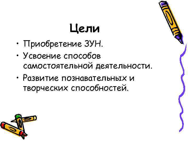 Цели • Приобретение ЗУН. • Усвоение способов самостоятельной деятельности. • Развитие познавательных и творческих