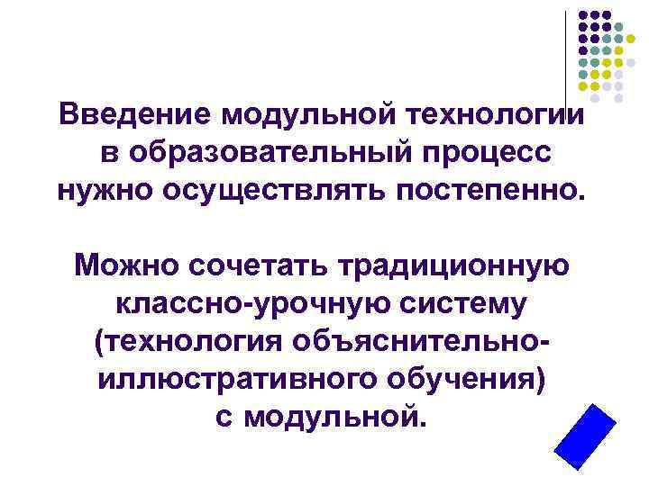 Введение модульной технологии в образовательный процесс нужно осуществлять постепенно. Можно сочетать традиционную классно-урочную систему