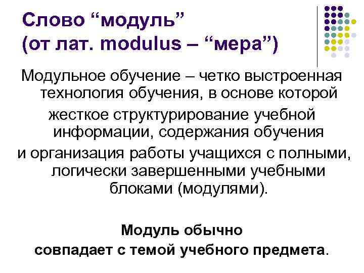  Слово “модуль” (от лат. modulus – “мера”) Модульное обучение – четко выстроенная технология