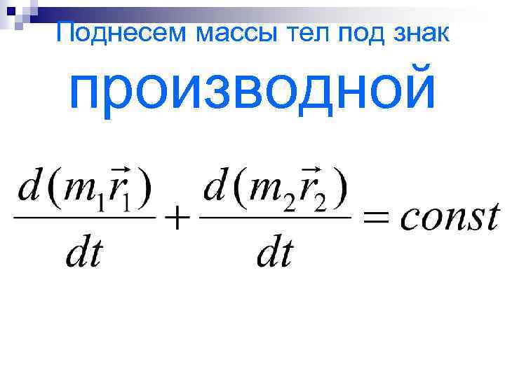 Поднесем массы тел под знак производной 