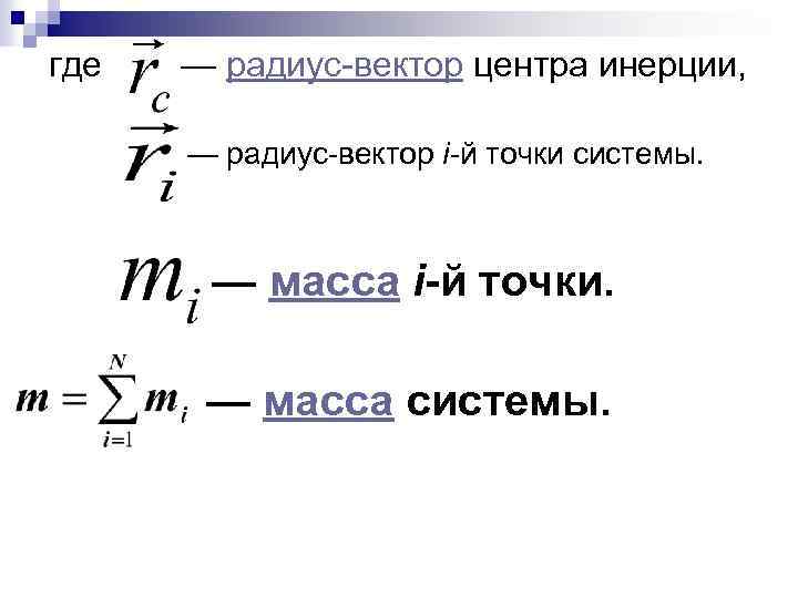 где — радиус-вектор центра инерции, — радиус-вектор i-й точки системы. — масса i-й точки.