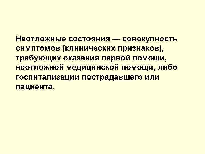 Неотложные состояния — совокупность симптомов (клинических признаков), требующих оказания первой помощи, неотложной медицинской помощи,