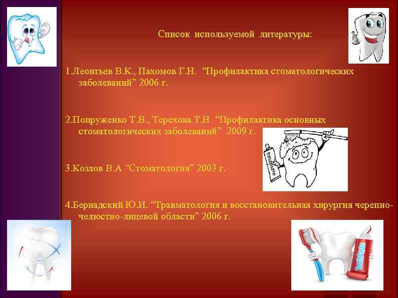 Список используемой литературы: 1. Леонтьев В. К. , Пахомов Г. Н. “Профилактика стоматологических заболеваний”