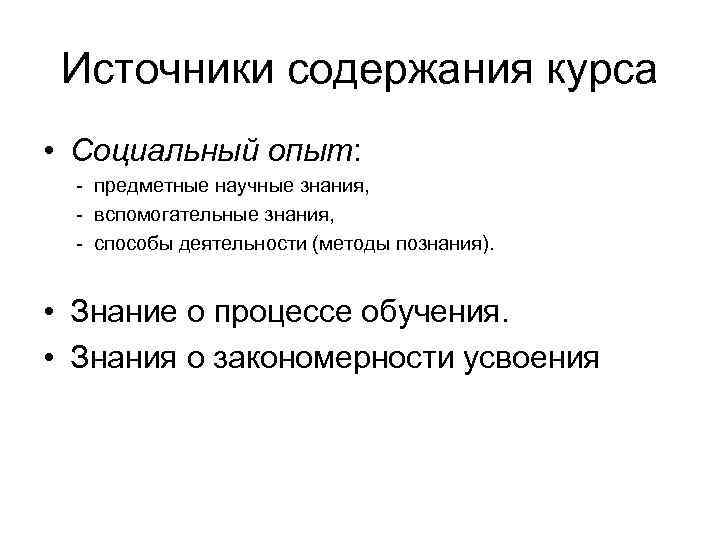 Источники содержания курса • Социальный опыт: - предметные научные знания, - вспомогательные знания, -