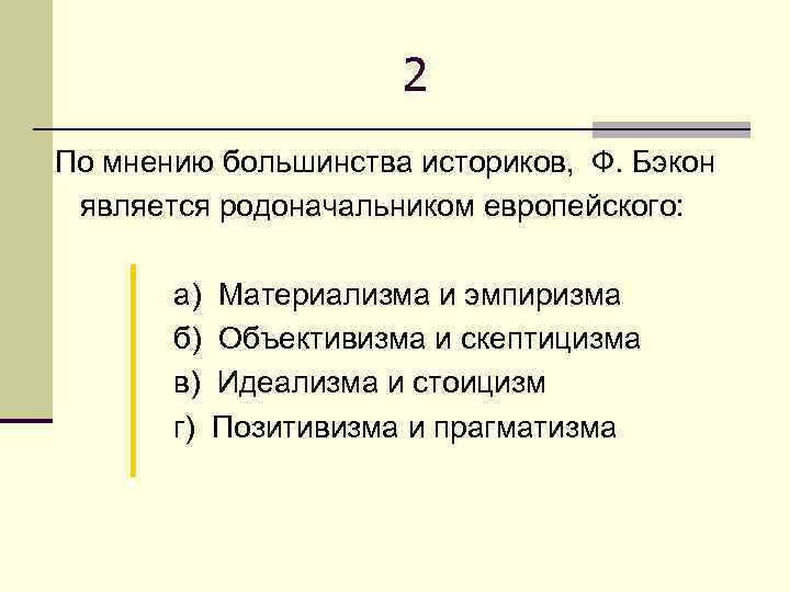 2 По мнению большинства историков, Ф. Бэкон является родоначальником европейского: а) б) в) г)