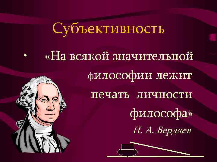Субъективность • «На всякой значительной философии лежит печать личности философа» Н. А. Бердяев 