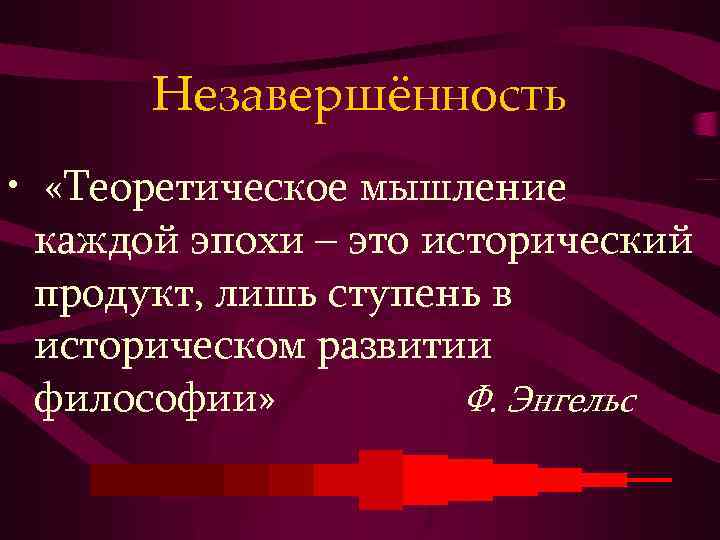 Незавершённость • «Теоретическое мышление каждой эпохи – это исторический продукт, лишь ступень в историческом