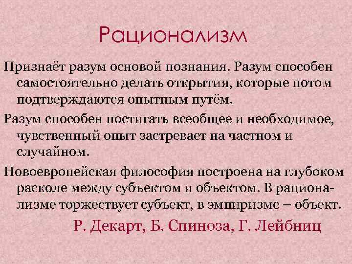 Рационализм Признаёт разум основой познания. Разум способен самостоятельно делать открытия, которые потом подтверждаются опытным