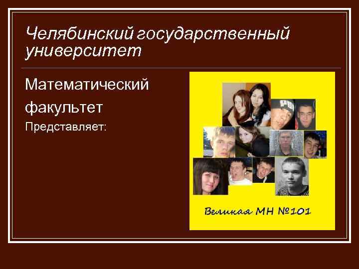 Челябинский государственный университет Математический факультет Представляет: 