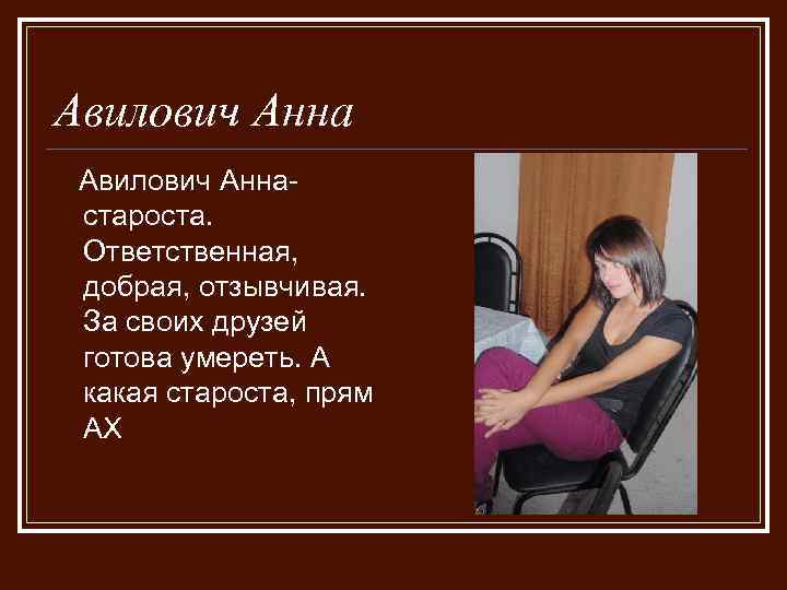 Авилович Аннастароста. Ответственная, добрая, отзывчивая. За своих друзей готова умереть. А какая староста, прям