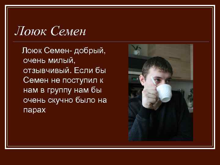Лоюк Семен- добрый, очень милый, отзывчивый. Если бы Семен не поступил к нам в
