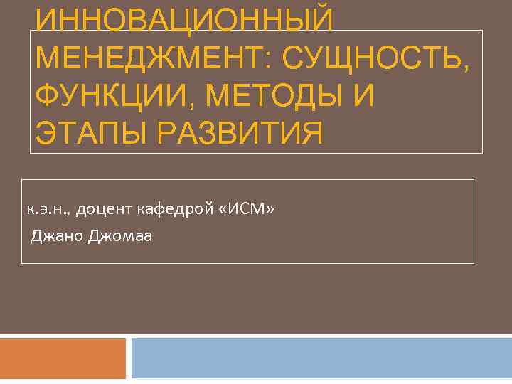ИННОВАЦИОННЫЙ МЕНЕДЖМЕНТ: СУЩНОСТЬ, ФУНКЦИИ, МЕТОДЫ И ЭТАПЫ РАЗВИТИЯ к. э. н. , доцент кафедрой