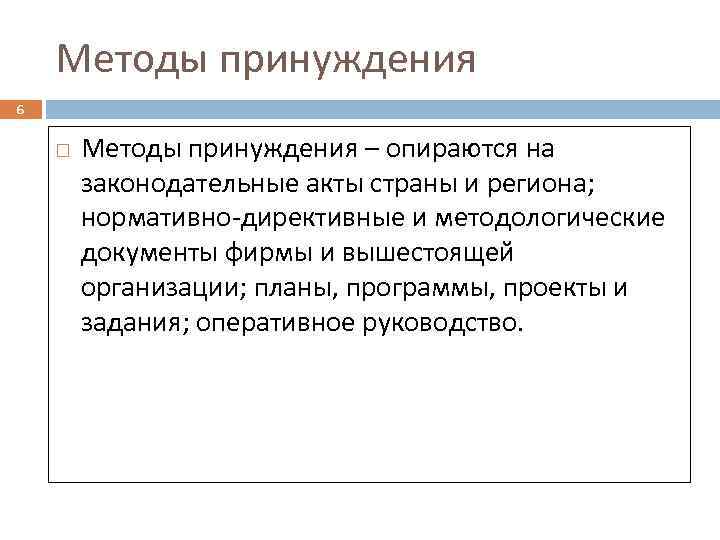 Методы принуждения 6 Методы принуждения – опираются на законодательные акты страны и региона; нормативно-директивные