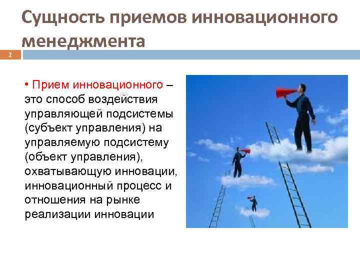 2 Сущность приемов инновационного менеджмента • Прием инновационного – это способ воздействия управляющей подсистемы