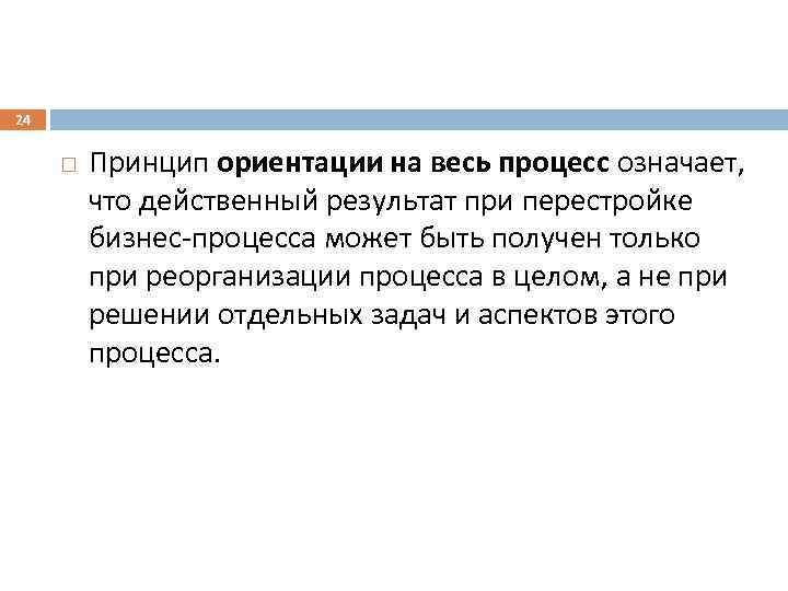 24 Принцип ориентации на весь процесс означает, что действенный результат при перестройке бизнес-процесса может