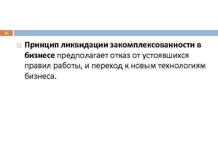 26 Принцип ликвидации закомплексованности в бизнесе предполагает отказ от устоявшихся правил работы, и переход
