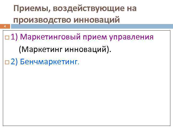 4 Приемы, воздействующие на производство инноваций 1) Маркетинговый прием управления (Маркетинг инноваций). 2) Бенчмаркетинг.