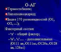 О-АГ Термостабилен; Липополисахарид; Более 170 разновидностей (О 1, О 2, …); Факторный состав: –