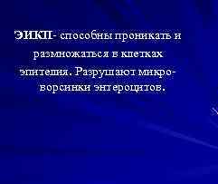 ЭИКП- способны проникать и размножаться в клетках эпителия. Разрушают микроворсинки энтероцитов. 