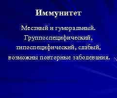 Иммунитет Местный и гуморальный. Группоспецифический, типоспецифический, слабый, возможны повторные заболевания. 