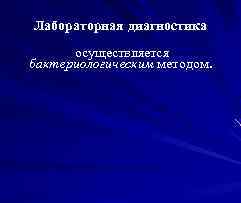Лабораторная диагностика осуществляется бактериологическим методом. 
