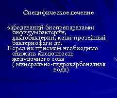 Специфическое лечение заболеваний биопрепаратами: бифидумбактерин, лактобактерин, коли-протейный бактериофаги др. Перед их приемом необходимо снижать