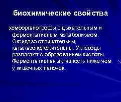биохимические свойства хемоорганотрофы с дыхательным и ферментативным метаболизмом. Оксидазо-отрицательны, каталазоположительны. Углеводы каталазоположительны. разлагают с